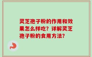 灵芝孢子粉的作用和效果怎么样吃？详解灵芝孢子粉的食用方法？