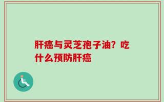 肝癌与灵芝孢子油？吃什么预防肝癌