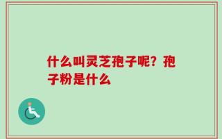 什么叫灵芝孢子呢？孢子粉是什么