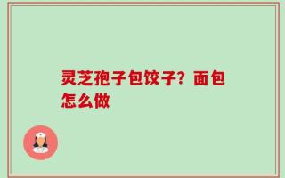 灵芝孢子包饺子？面包怎么做