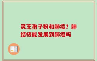 灵芝孢子粉和肺癌？肺结核能发展到肺癌吗