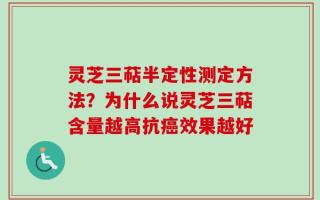 灵芝三萜半定性测定方法？为什么说灵芝三萜含量越高抗癌效果越好