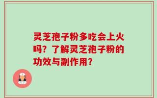 灵芝孢子粉多吃会上火吗？了解灵芝孢子粉的功效与副作用？
