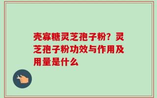 壳寡糖灵芝孢子粉？灵芝孢子粉功效与作用及用量是什么