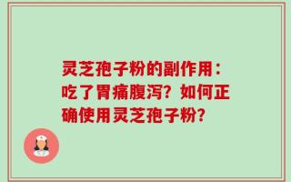 灵芝孢子粉的副作用：吃了胃痛腹泻？如何正确使用灵芝孢子粉？