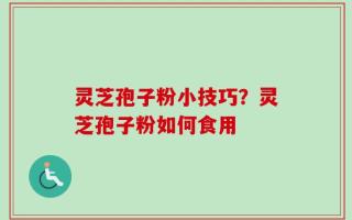 灵芝孢子粉小技巧？灵芝孢子粉如何食用