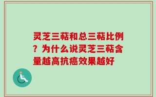 灵芝三萜和总三萜比例？为什么说灵芝三萜含量越高抗癌效果越好