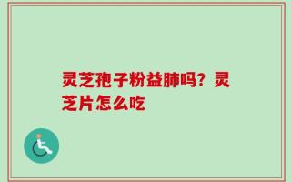 灵芝孢子粉益肺吗？灵芝片怎么吃
