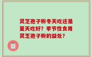 灵芝孢子粉冬天吃还是夏天吃好？季节性食用灵芝孢子粉的益处？