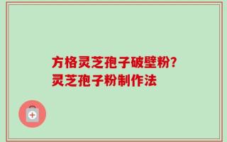 方格灵芝孢子破壁粉？灵芝孢子粉制作法