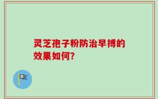 灵芝孢子粉防治早搏的效果如何？