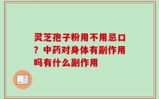 灵芝孢子粉用不用忌口？中药对身体有副作用吗有什么副作用