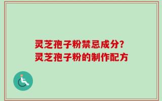 灵芝孢子粉禁忌成分？灵芝孢子粉的制作配方