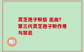 灵芝孢子粉后 出血？第三代灵芝孢子粉作用与禁忌