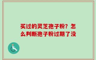 买过的灵芝孢子粉？怎么判断孢子粉过期了没