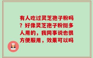 有人吃过灵芝孢子粉吗？好像灵芝孢子粉挺多人用的，我同事说也很方便服用，效果可以吗