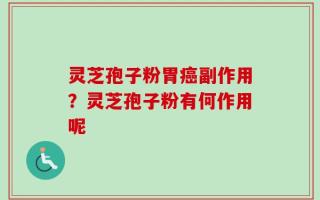 灵芝孢子粉胃癌副作用？灵芝孢子粉有何作用呢