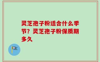 灵芝孢子粉适合什么季节？灵芝孢子粉保质期多久