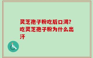 灵芝孢子粉吃后口渴？吃灵芝孢子粉为什么出汗