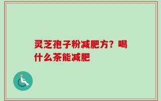 灵芝孢子粉减肥方？喝什么茶能减肥