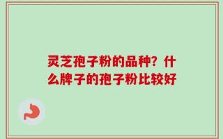 灵芝孢子粉的品种？什么牌子的孢子粉比较好