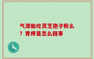 气滞能吃灵芝孢子粉么？胃疼是怎么回事