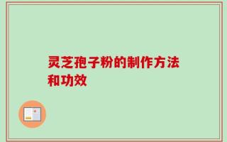 灵芝孢子粉的制作方法和功效