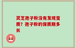 灵芝孢子粉没有发现变质？孢子粉的保质期多长
