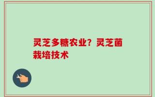 灵芝多糖农业？灵芝菌栽培技术
