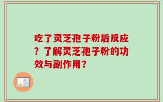 吃了灵芝孢子粉后反应？了解灵芝孢子粉的功效与副作用？