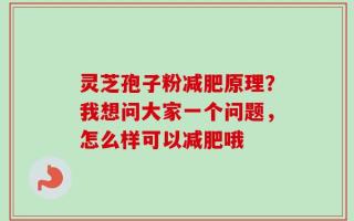灵芝孢子粉减肥原理？我想问大家一个问题，怎么样可以减肥哦