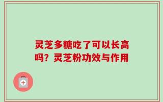 灵芝多糖吃了可以长高吗？灵芝粉功效与作用