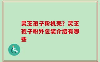 灵芝孢子粉机壳？灵芝孢子粉外包装介绍有哪些