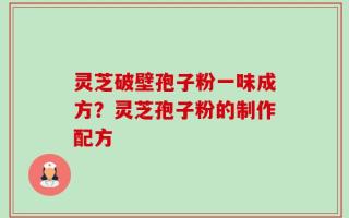 灵芝破壁孢子粉一味成方？灵芝孢子粉的制作配方