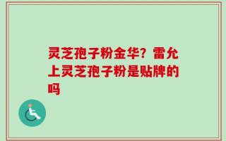 灵芝孢子粉金华？雷允上灵芝孢子粉是贴牌的吗