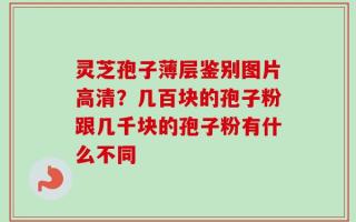 灵芝孢子薄层鉴别图片高清？几百块的孢子粉跟几千块的孢子粉有什么不同