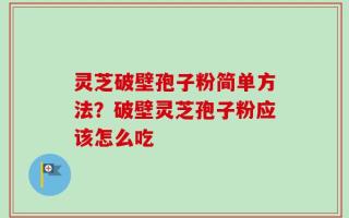 灵芝破壁孢子粉简单方法？破壁灵芝孢子粉应该怎么吃