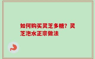 如何购买灵芝多糖？灵芝泡水正宗做法