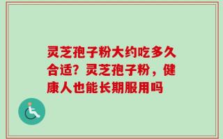 灵芝孢子粉大约吃多久合适？灵芝孢子粉，健康人也能长期服用吗
