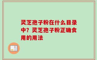 灵芝孢子粉在什么目录中？灵芝孢子粉正确食用的用法