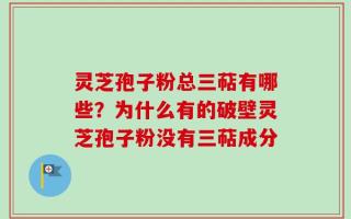 灵芝孢子粉总三萜有哪些？为什么有的破壁灵芝孢子粉没有三萜成分