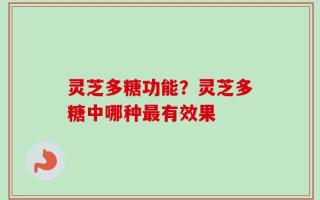 灵芝多糖功能？灵芝多糖中哪种最有效果