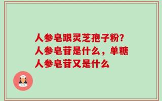 人参皂跟灵芝孢子粉？人参皂苷是什么，单糖人参皂苷又是什么