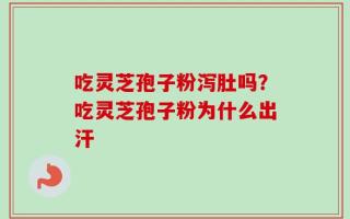 吃灵芝孢子粉泻肚吗？吃灵芝孢子粉为什么出汗