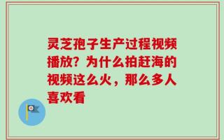 灵芝孢子生产过程视频播放？为什么拍赶海的视频这么火，那么多人喜欢看