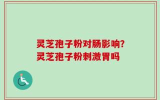 灵芝孢子粉对肠影响？灵芝孢子粉刺激胃吗