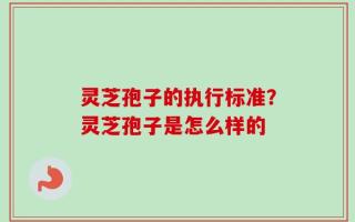 灵芝孢子的执行标准？灵芝孢子是怎么样的