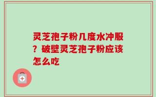 灵芝孢子粉几度水冲服？破壁灵芝孢子粉应该怎么吃