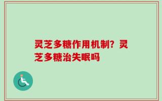 灵芝多糖作用机制？灵芝多糖治失眠吗