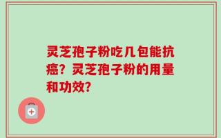 灵芝孢子粉吃几包能抗癌？灵芝孢子粉的用量和功效？